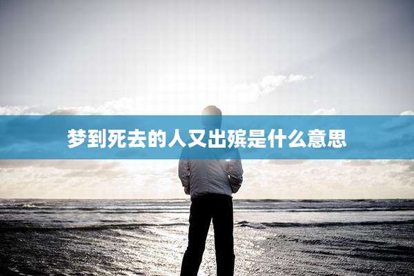梦到死去的人又出殡是什么意思