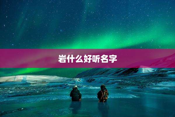 岩什么好听名字