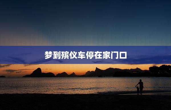 梦到殡仪车停在家门口