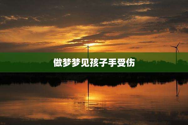 做梦梦见孩子手受伤