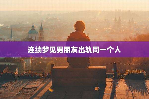 连续梦见男朋友出轨同一个人