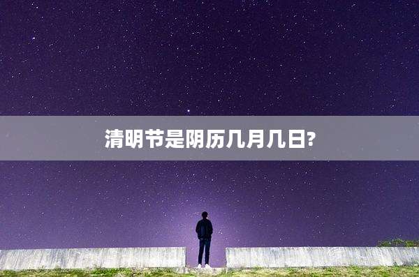 清明节是阴历几月几日?