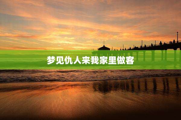 梦见仇人来我家里做客
