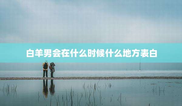 白羊男会在什么时候什么地方表白