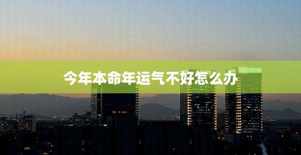 今年本命年运气不好怎么办