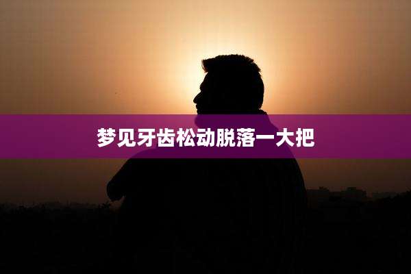 梦见牙齿松动脱落一大把