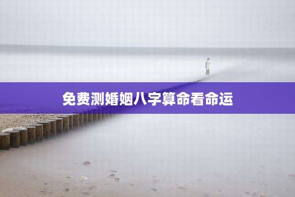 免费测婚姻八字算命看命运