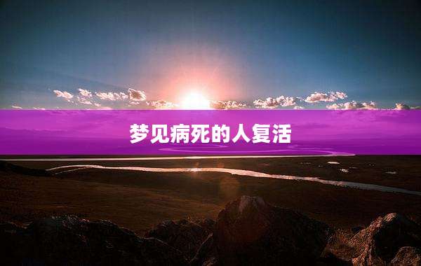 梦见病死的人复活