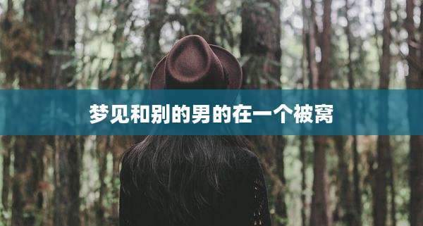 梦见和别的男的在一个被窝