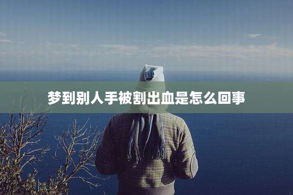 梦到别人手被割出血是怎么回事
