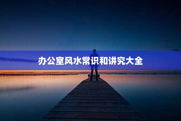 办公室风水常识和讲究大全