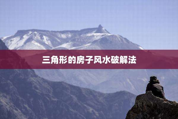 三角形的房子风水破解法