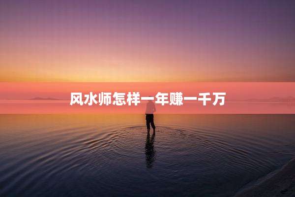 风水师怎样一年赚一千万