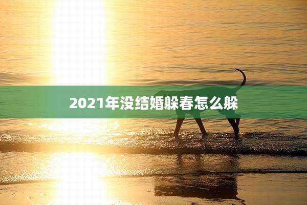 2021年没结婚躲春怎么躲