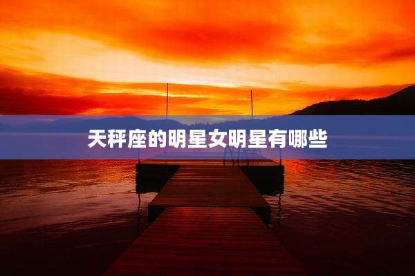 天秤座的明星女明星有哪些