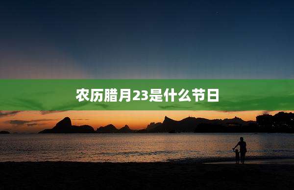 农历腊月23是什么节日