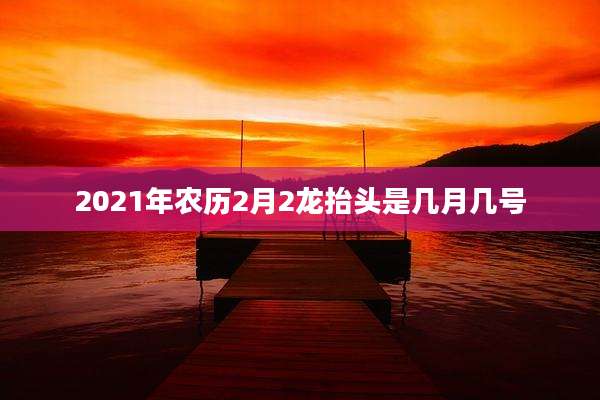 2021年农历2月2龙抬头是几月几号