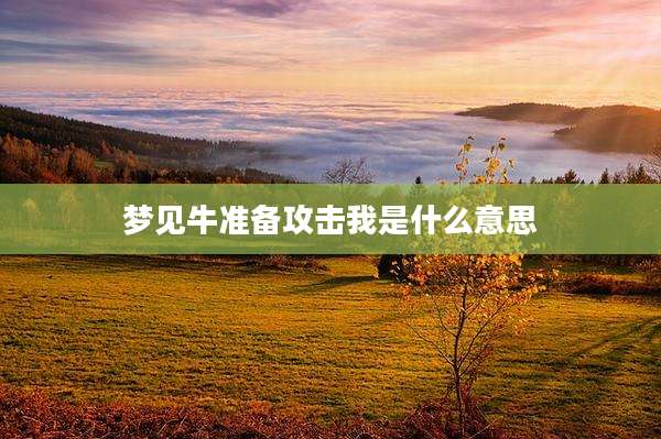 梦见牛准备攻击我是什么意思