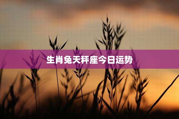 生肖兔天秤座今日运势