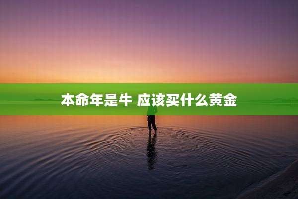 本命年是牛 应该买什么黄金