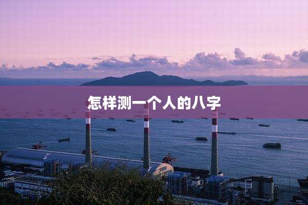 怎样测一个人的八字