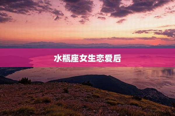 水瓶座女生恋爱后
