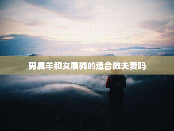 男属羊和女属狗的适合做夫妻吗