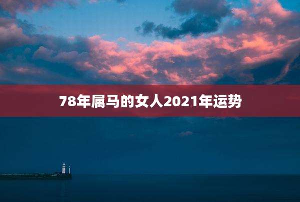 78年属马的女人2021年运势
