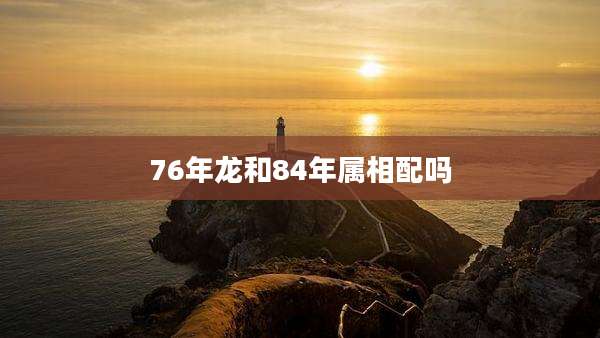 76年龙和84年属相配吗