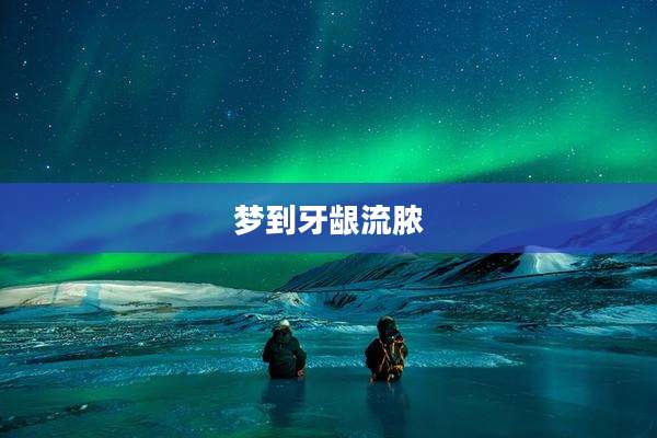梦到牙龈流脓