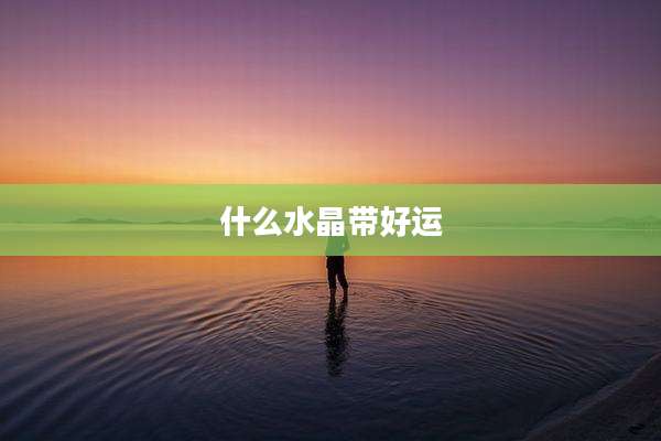 什么水晶带好运