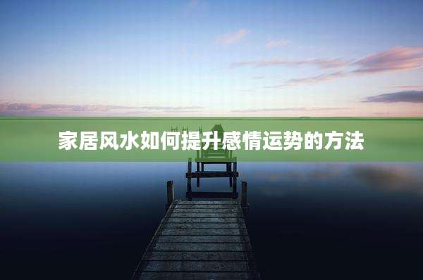 家居风水如何提升感情运势的方法