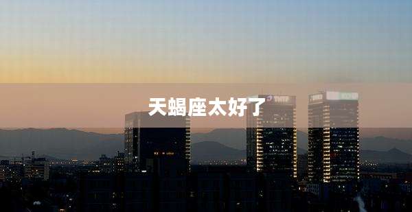 天蝎座太好了