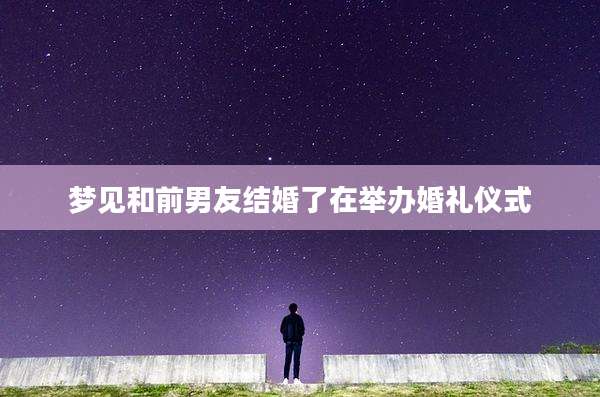 梦见和前男友结婚了在举办婚礼仪式