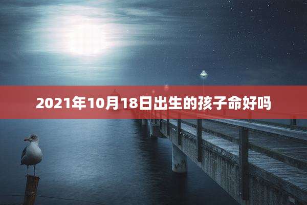 2021年10月18日出生的孩子命好吗
