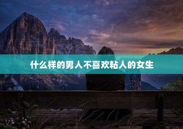 什么样的男人不喜欢粘人的女生