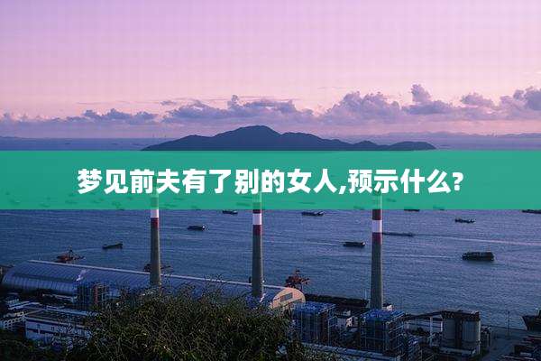 梦见前夫有了别的女人,预示什么?