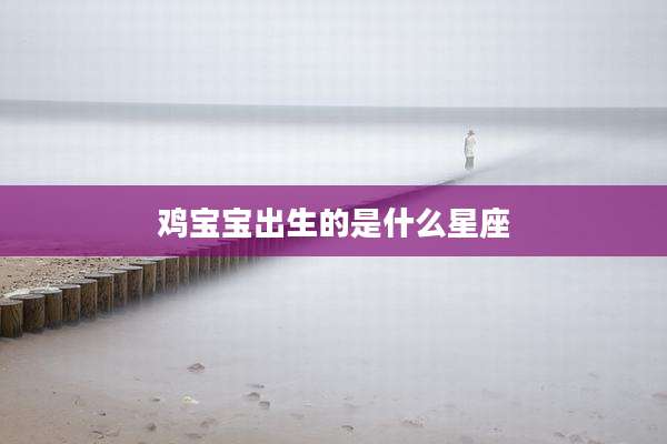 鸡宝宝出生的是什么星座