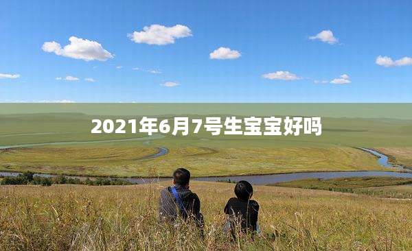 2021年6月7号生宝宝好吗