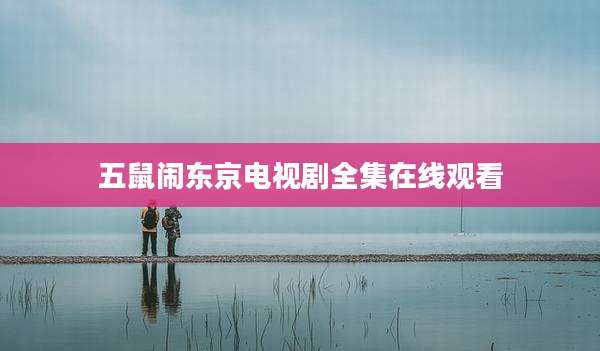 五鼠闹东京电视剧全集在线观看