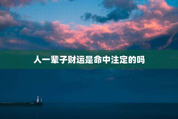 人一辈子财运是命中注定的吗