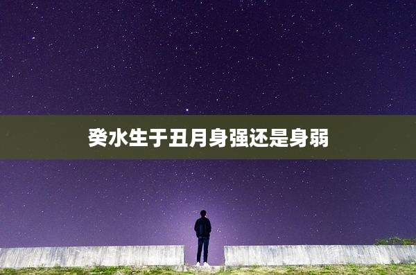 癸水生于丑月身强还是身弱