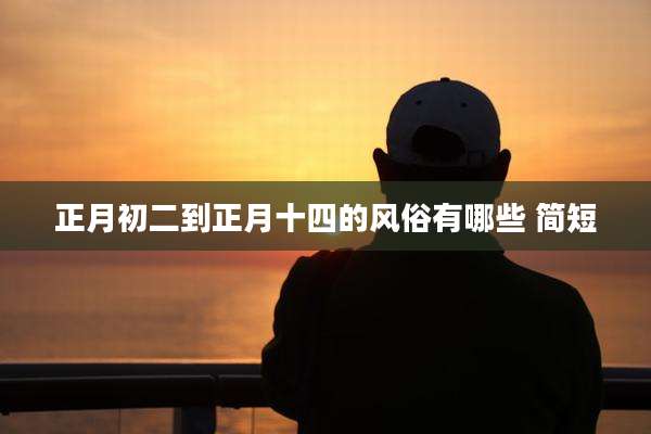 正月初二到正月十四的风俗有哪些 简短