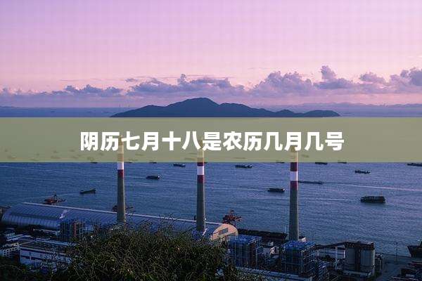 阴历七月十八是农历几月几号