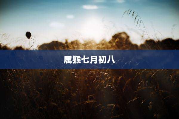 属猴七月初八