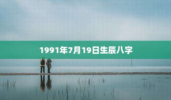 1991年7月19日生辰八字