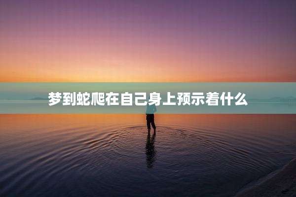 梦到蛇爬在自己身上预示着什么