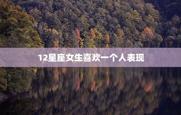 12星座女生喜欢一个人表现