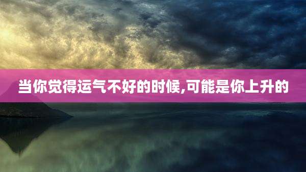 当你觉得运气不好的时候,可能是你上升的