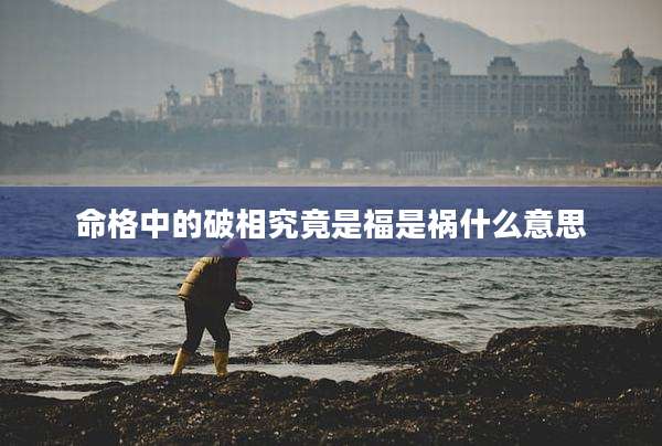 命格中的破相究竟是福是祸什么意思